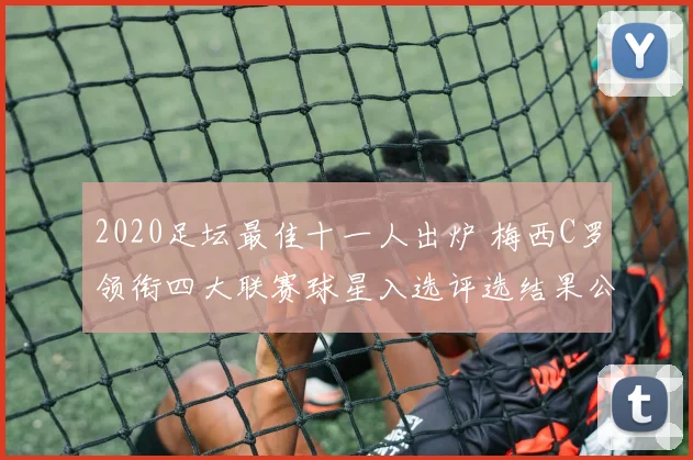 2020足坛最佳十一人出炉 梅西C罗领衔四大联赛球星入选评选结果公布