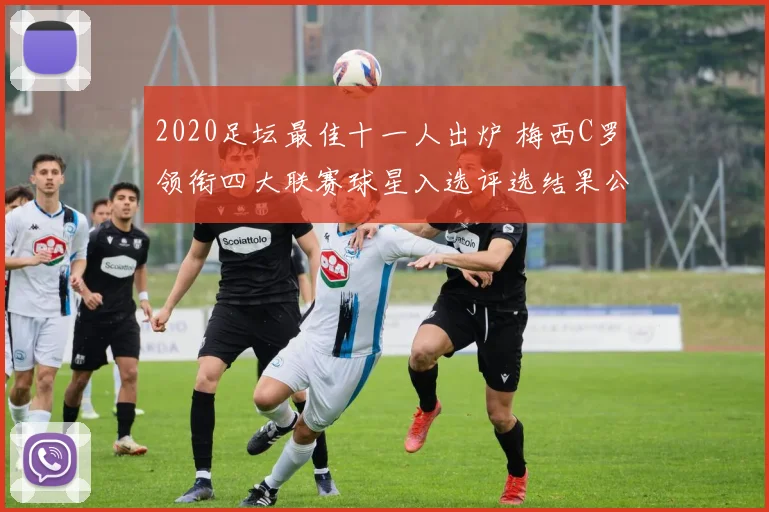 2020足坛最佳十一人出炉 梅西C罗领衔四大联赛球星入选评选结果公布