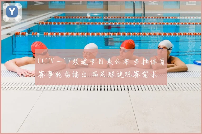 CCTV一17频道节目表公布 多档体育赛事轮番播出 满足球迷观赛需求