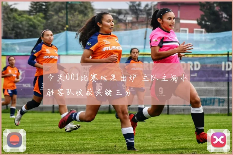 今天001比赛结果出炉 主队主场小胜客队收获关键三分