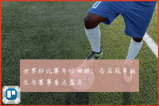 世界杯比赛年份回顾：各届冠军诞生与赛事看点盘点