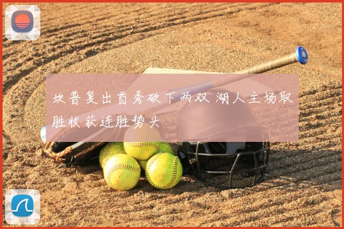 坎普复出首秀砍下两双 湖人主场取胜收获连胜势头